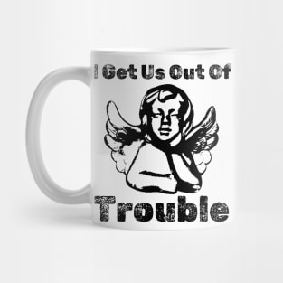 I GET US OUT OF TROUBLE Mug